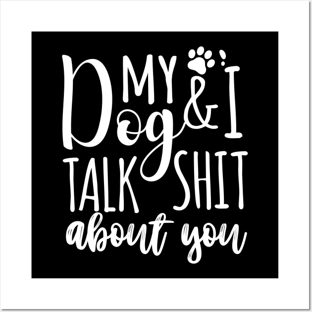 My Dog & I talk shit about you Wall Art by DogFav